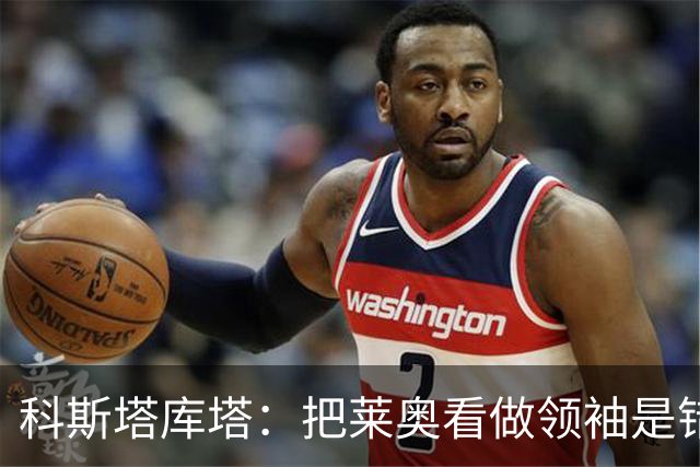 科斯塔库塔：把莱奥看做领袖是错误的 米兰需要能整顿球队的教练